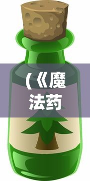 (《魔法药剂与药水》)探秘魔法世界：药剂与药水内容的科普指南