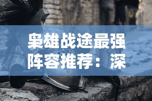 枭雄战途最强阵容推荐：深度分析最佳策略及组合，让你在战争中立于不败之地