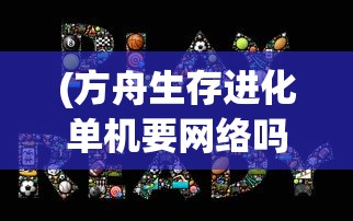 (方舟生存进化单机要网络吗)探讨方舟游戏停服现象：单机模式是否能实现无网独立游玩？