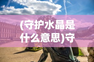 (守护水晶是什么意思)守护水晶游戏大揭秘：掌握这些方法，无限金币随你拿