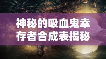 神秘的吸血鬼幸存者合成表揭秘：如何在夜晚世界逃生并最终存活？