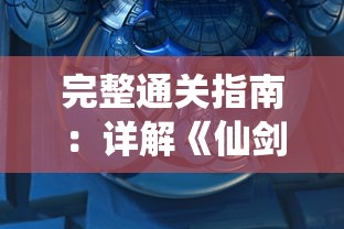 完整通关指南：详解《仙剑奇侠传五》角色技能、剧情走向与多结局选择攻略