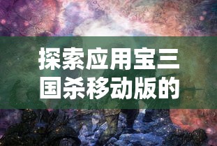 探索应用宝三国杀移动版的独特魅力：如何利用智能策略来赢得战争？