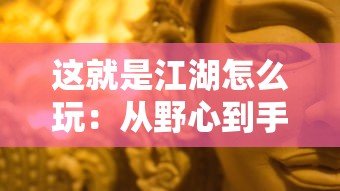 这就是江湖怎么玩：从野心到手腕，揭秘古代江湖文化中的权谋策略和处世哲学