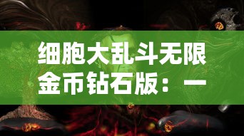 细胞大乱斗无限金币钻石版：一次解读游戏策略与无尽财富的完美融合