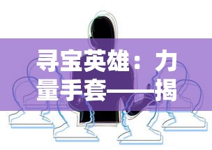 寻宝英雄：力量手套——揭示主角神秘过去与强大能力的精彩冒险之旅