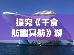 探究《千食舫幽冥舫》游戏中船只正确摆放图的秘密：结合策略思维和实战要点进行深度解析
