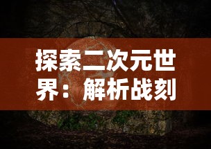 探索二次元世界：解析战刻夜想曲漫画中历史与现实交织的剧情策略