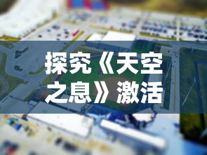 探究《天空之息》激活码：如何获取并充分利用以体验游戏的完整内容？