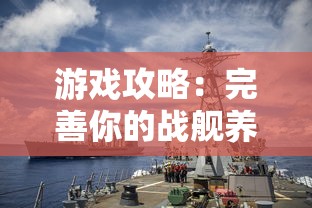 游戏攻略：完善你的战舰养成计划阵容搭配，为最强海军之路锻炼出无敌实力