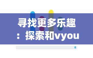 寻找更多乐趣：探索和vyou微你类似的手游，给你带来全新的移动游戏体验