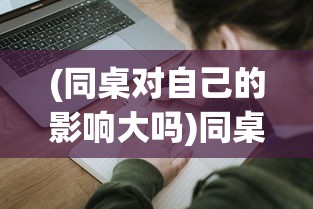 (同桌对自己的影响大吗)同桌的影响：以'同桌200字作文'为主题诠释青春时期的重要影响力