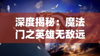 深度揭秘：魔法门之英雄无敌远征攻略——如何选择英雄，布局队伍，理性使用魔法