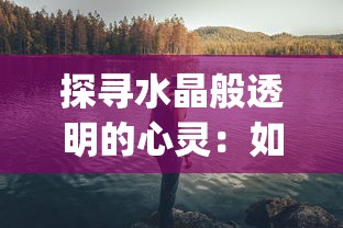 探寻水晶般透明的心灵：如何通过自我反思和冥想实现内心的'Crystle Clear'状态