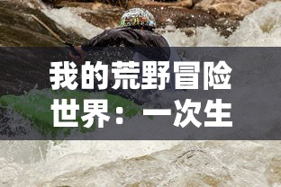 我的荒野冒险世界：一次生动绚丽的野外生存和环境适应能力挑战之旅