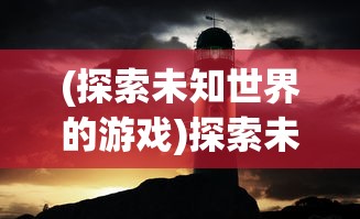 (探索未知世界的游戏)探索未知大陆：岛屿建设类游戏中的策略与资源管理方法研究