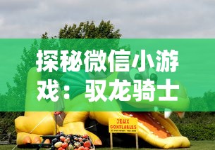 探秘微信小游戏：驭龙骑士团，感受激烈竞技与策略养成的完美融合