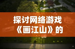 探讨网络游戏《画江山》的乐趣和玩家活跃度：游戏还在，江山依旧能否玩得转？