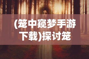 (笼中窥梦手游下载)探讨笼中窥梦类型游戏在现代社会中引发心理效应的深度研究
