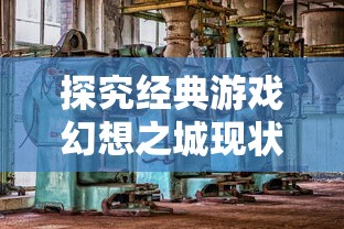 探究经典游戏幻想之城现状：在新版本与老玩家的持久情怀之间，我们还能否重温这个奇幻世界？