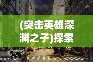 (突击英雄深渊之子)探索黑暗未知：揭秘4399深渊突击的刺激战斗与复杂关卡设计