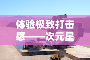 体验极致打击感——次元星姬枪娘射击类游戏解析及战略应对技巧揭秘